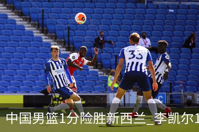 中国男篮1分险胜新西兰 李凯尔18分+致胜抢断