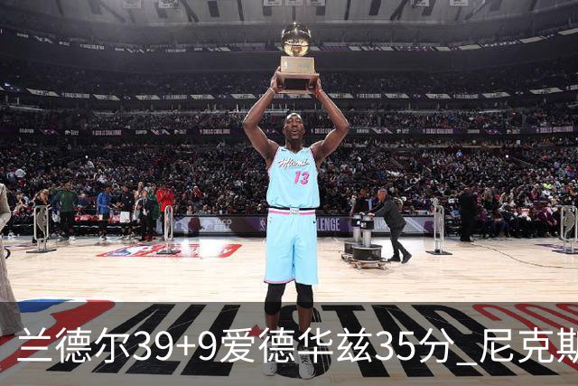 兰德尔39+9爱德华兹35分 尼克斯主场擒森林狼