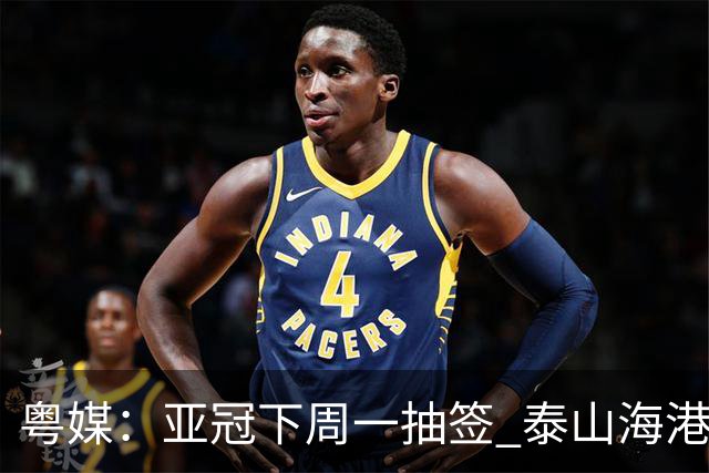 粤媒：亚冠下周一抽签 泰山海港第1档广州第2档